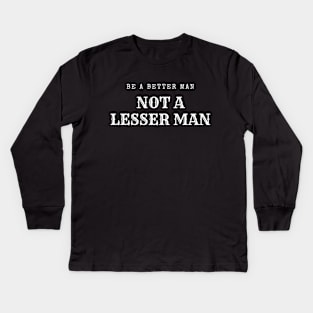 Be A Better Man Not A Lesser Man Kids Long Sleeve T-Shirt